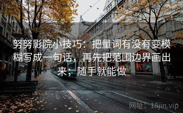 努努影院小技巧：把量词有没有变模糊写成一句话，再先把范围边界画出来；随手就能做