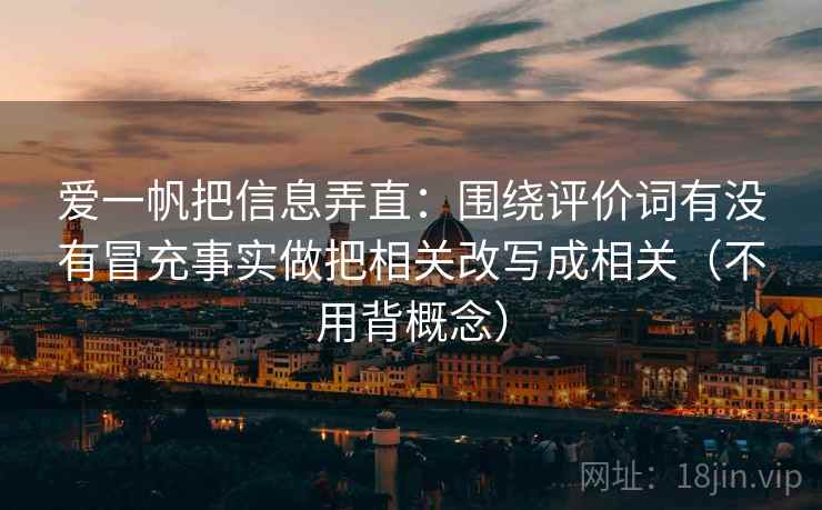 爱一帆把信息弄直：围绕评价词有没有冒充事实做把相关改写成相关（不用背概念）